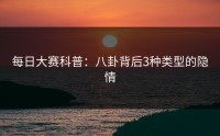 每日大赛科普：八卦背后3种类型的隐情