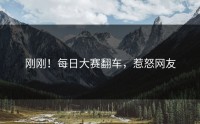 刚刚！每日大赛翻车，惹怒网友
