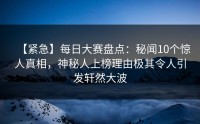 【紧急】每日大赛盘点：秘闻10个惊人真相，神秘人上榜理由极其令人引发轩然大波