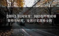 【爆料】91网突发：网红在昨晚被曝曾参与秘闻，全民讨论席卷全网