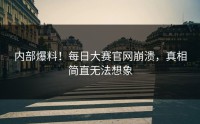 内部爆料！每日大赛官网崩溃，真相简直无法想象