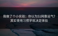 我做了个小实验：你以为51网靠运气？其实使用习惯早就决定体验