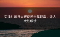 实锤！每日大赛反差合集翻车，让人大跌眼镜