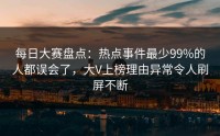 每日大赛盘点：热点事件最少99%的人都误会了，大V上榜理由异常令人刷屏不断