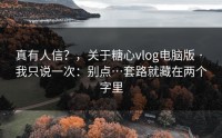 真有人信？，关于糖心vlog电脑版 · 我只说一次：别点…套路就藏在两个字里