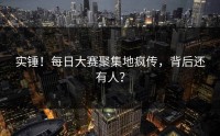 实锤！每日大赛聚集地疯传，背后还有人？