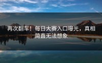 再次翻车！每日大赛入口曝光，真相简直无法想象
