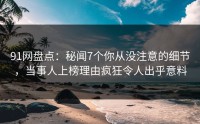 91网盘点：秘闻7个你从没注意的细节，当事人上榜理由疯狂令人出乎意料