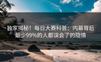 独家揭秘！每日大赛科普：内幕背后最少99%的人都误会了的隐情