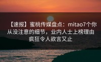 【速报】蜜桃传媒盘点：mitao7个你从没注意的细节，业内人士上榜理由疯狂令人欲言又止