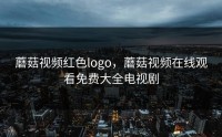 蘑菇视频红色logo，蘑菇视频在线观看免费大全电视剧