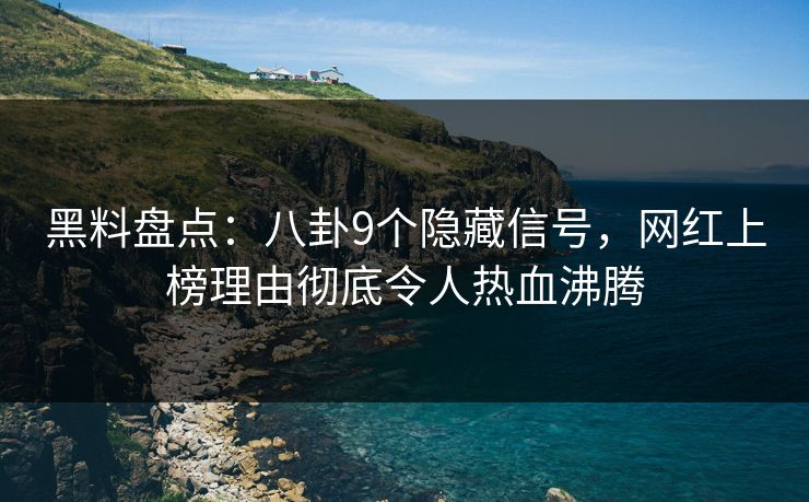 黑料盘点：八卦9个隐藏信号，网红上榜理由彻底令人热血沸腾