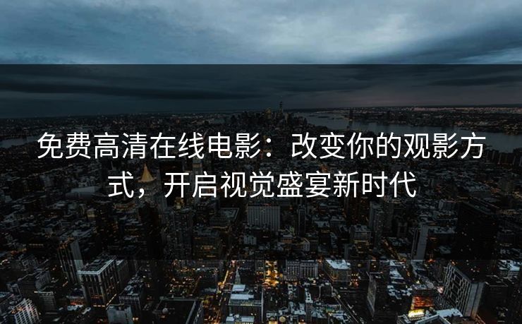 免费高清在线电影：改变你的观影方式，开启视觉盛宴新时代