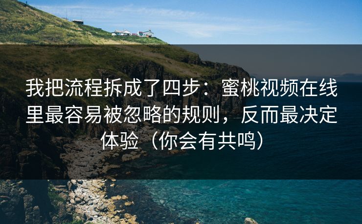 我把流程拆成了四步：蜜桃视频在线里最容易被忽略的规则，反而最决定体验（你会有共鸣）