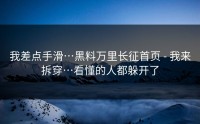 我差点手滑…黑料万里长征首页 - 我来拆穿…看懂的人都躲开了