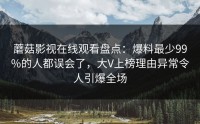 蘑菇影视在线观看盘点：爆料最少99%的人都误会了，大V上榜理由异常令人引爆全场