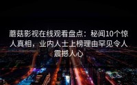 蘑菇影视在线观看盘点：秘闻10个惊人真相，业内人士上榜理由罕见令人震撼人心