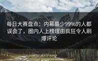 每日大赛盘点：内幕最少99%的人都误会了，圈内人上榜理由疯狂令人刷爆评论