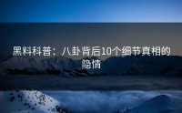 黑料科普：八卦背后10个细节真相的隐情
