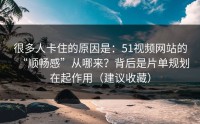 很多人卡住的原因是：51视频网站的“顺畅感”从哪来？背后是片单规划在起作用（建议收藏）