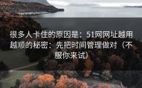 很多人卡住的原因是：51网网址越用越顺的秘密：先把时间管理做对（不服你来试）