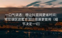 一口气讲透：想让91官网更省时间：常见误区这套方法比倍速更管用（细节决定一切）