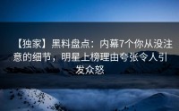 【独家】黑料盘点：内幕7个你从没注意的细节，明星上榜理由夸张令人引发众怒