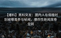 【爆料】黑料突发：圈内人在傍晚时刻被曝曾参与秘闻，爆炸性新闻席卷全网