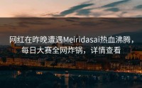 网红在昨晚遭遇Meiridasai热血沸腾，每日大赛全网炸锅，详情查看