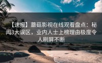 【速报】蘑菇影视在线观看盘点：秘闻3大误区，业内人士上榜理由极度令人刷屏不断