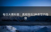 每日大赛科普：真相背后3种类型的隐情