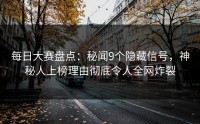 每日大赛盘点：秘闻9个隐藏信号，神秘人上榜理由彻底令人全网炸裂