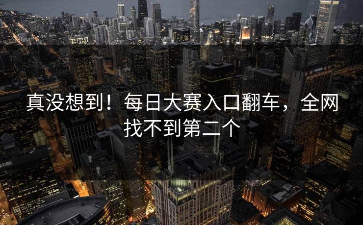 真没想到！每日大赛入口翻车，全网找不到第二个