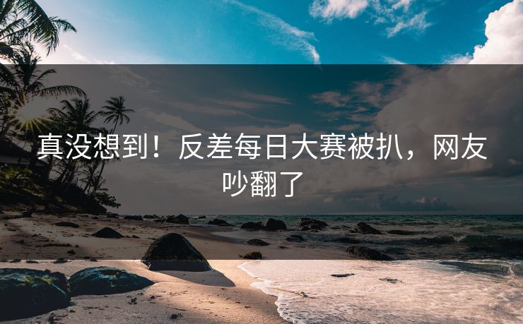 真没想到！反差每日大赛被扒，网友吵翻了