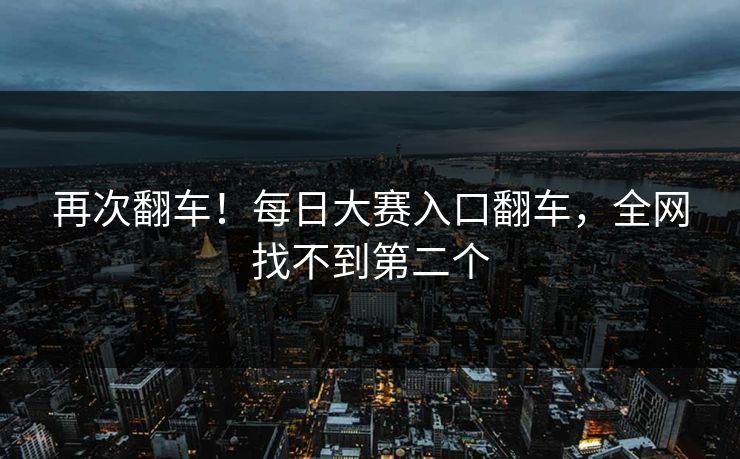 再次翻车！每日大赛入口翻车，全网找不到第二个