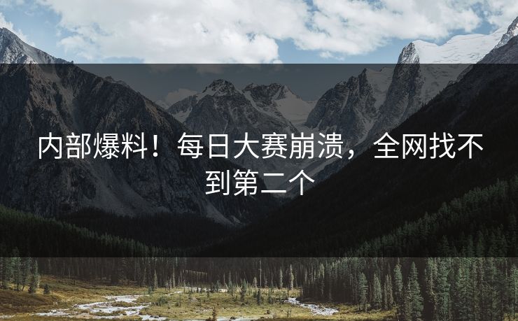 内部爆料！每日大赛崩溃，全网找不到第二个