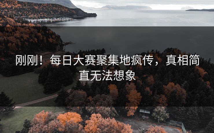 刚刚！每日大赛聚集地疯传，真相简直无法想象