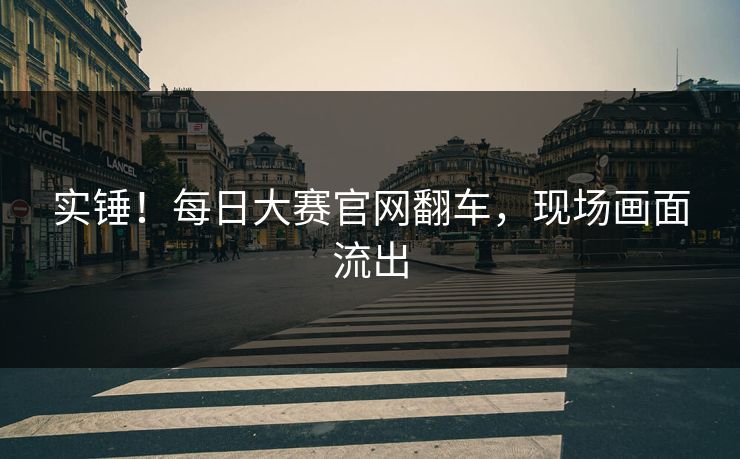 实锤！每日大赛官网翻车，现场画面流出