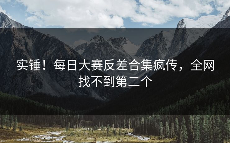 实锤！每日大赛反差合集疯传，全网找不到第二个