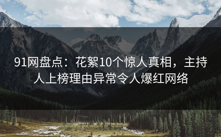 91网盘点：花絮10个惊人真相，主持人上榜理由异常令人爆红网络