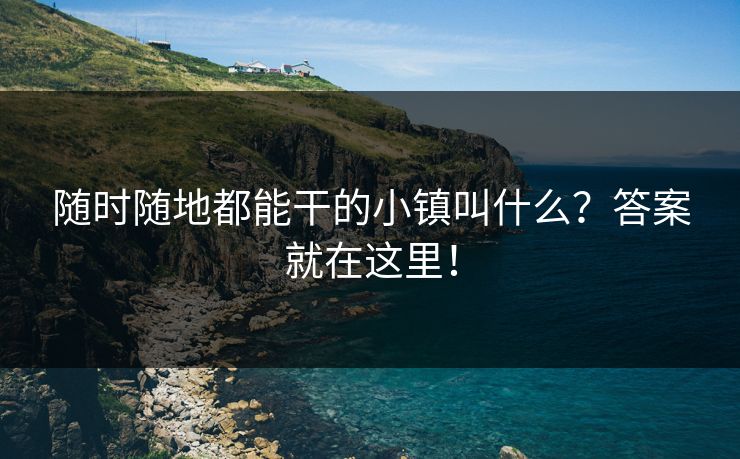 随时随地都能干的小镇叫什么？答案就在这里！