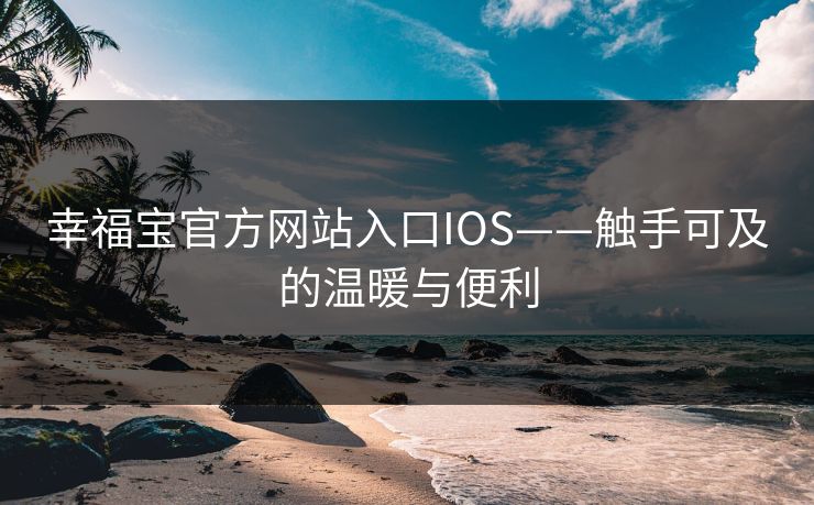 幸福宝官方网站入口IOS——触手可及的温暖与便利