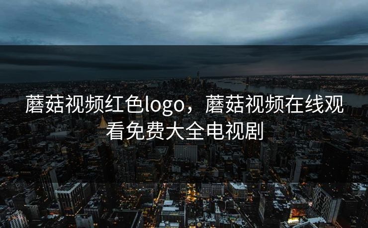 蘑菇视频红色logo，蘑菇视频在线观看免费大全电视剧