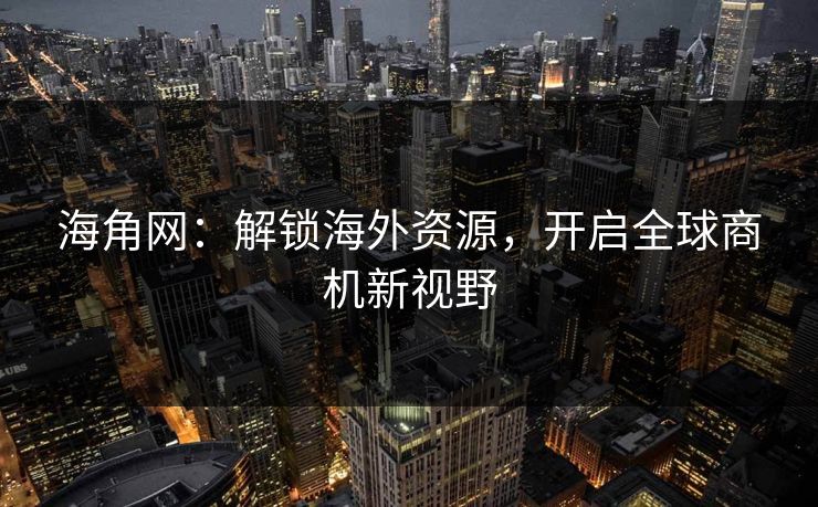 海角网：解锁海外资源，开启全球商机新视野