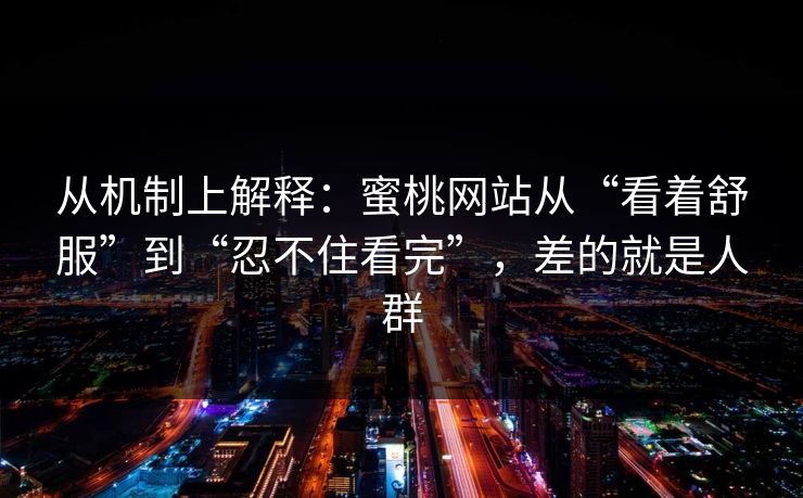 从机制上解释：蜜桃网站从“看着舒服”到“忍不住看完”，差的就是人群