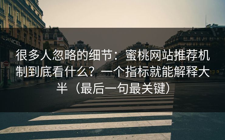 很多人忽略的细节:蜜桃网站推荐机制到底看什么?一个指标就能解释大半(最后一句最关键) 很多人忽略的细节:蜜桃网站推荐机制到底看什么?一个指标就能解释大半(最后一句最关键)